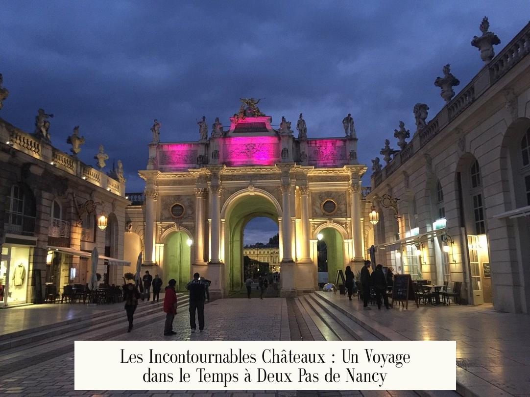 Les Incontournables Châteaux : Un Voyage dans le Temps à Deux Pas de Nancy