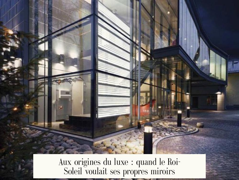 Aux origines du luxe : quand le Roi-Soleil voulait ses propres miroirs