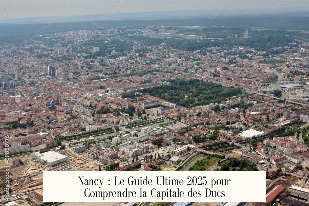 Nancy : Le Guide Ultime 2025 pour Comprendre la Capitale des Ducs