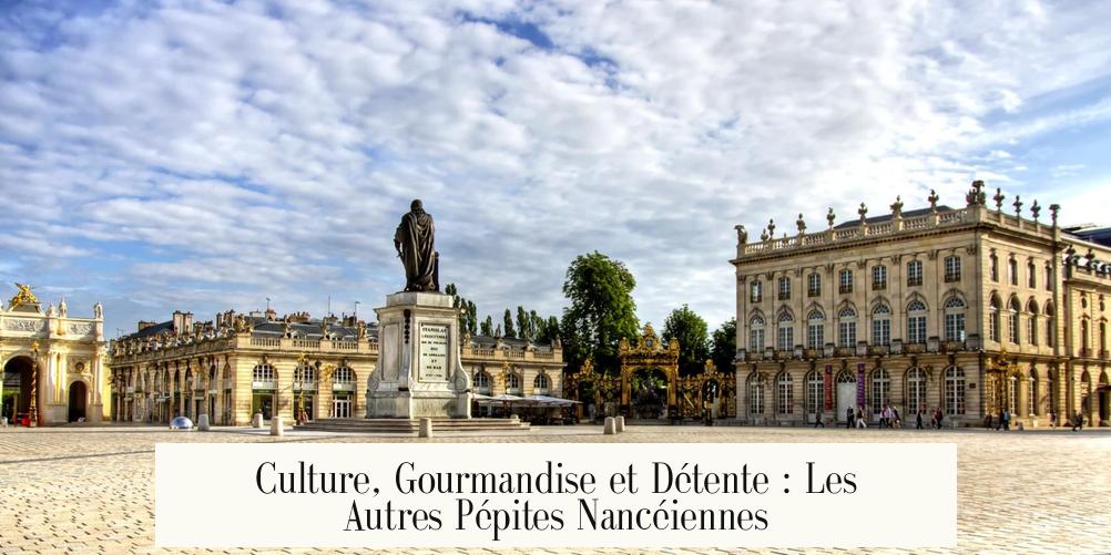 Culture, Gourmandise et Détente : Les Autres Pépites Nancéiennes