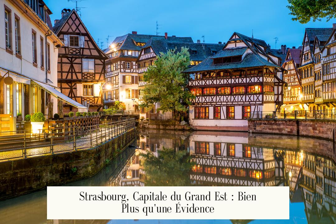 Strasbourg, Capitale du Grand Est : Bien Plus qu'une Évidence
