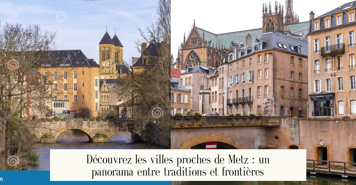 Découvrez les villes proches de Metz : un panorama entre traditions et frontières
