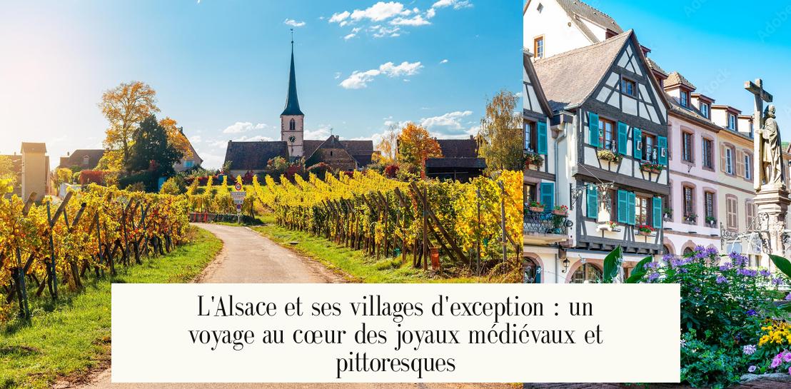 L’Alsace et ses villages d’exception : un voyage au cœur des joyaux médiévaux et pittoresques