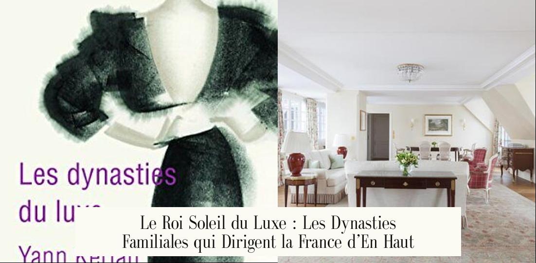 Le Roi Soleil du Luxe : Les Dynasties Familiales qui Dirigent la France d’En Haut