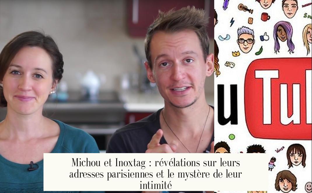 Michou et Inoxtag : révélations sur leurs adresses parisiennes et le mystère de leur intimité