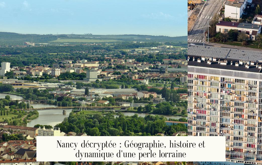 Nancy décryptée : Géographie, histoire et dynamique d’une perle lorraine
