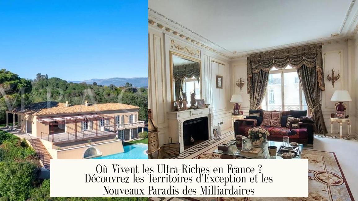 Où Vivent les Ultra-Riches en France ? Découvrez les Territoires d’Exception et les Nouveaux Paradis des Milliardaires