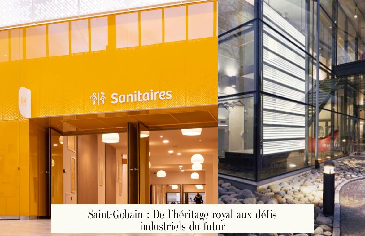 Saint-Gobain : De l’héritage royal aux défis industriels du futur