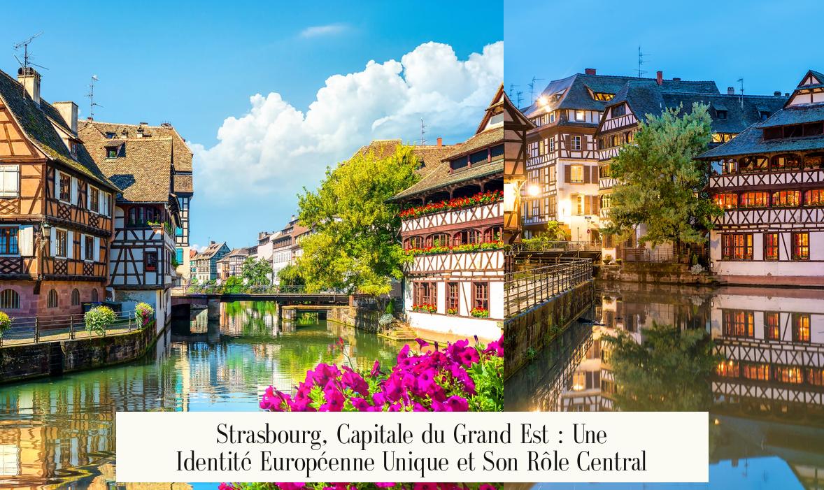 Strasbourg, Capitale du Grand Est : Une Identité Européenne Unique et Son Rôle Central