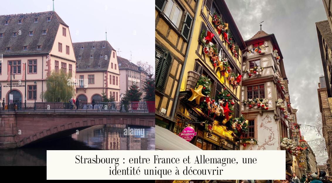 Strasbourg : entre France et Allemagne, une identité unique à découvrir